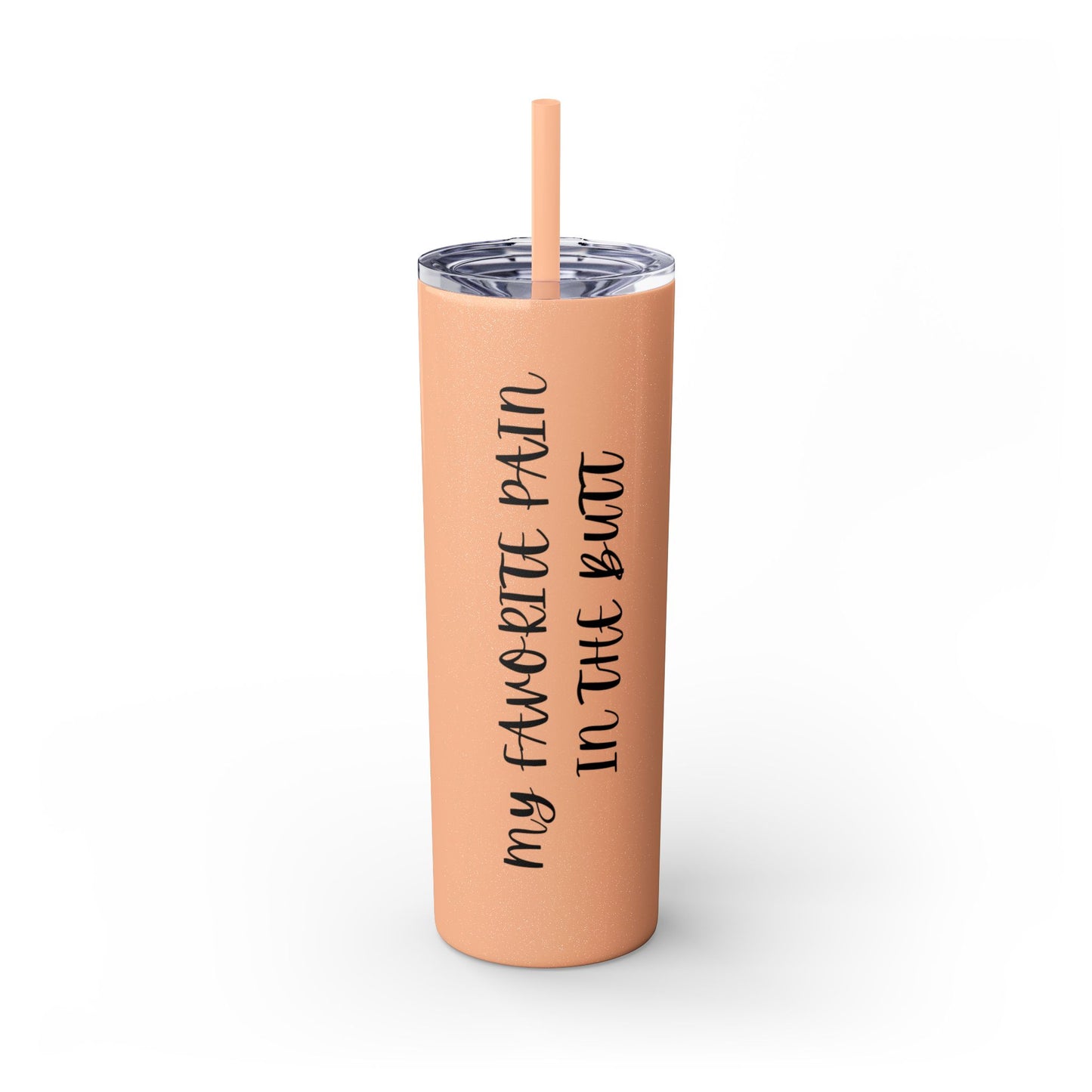 My favorite pain in the butt - Skinny Tumbler with Straw, 20oz