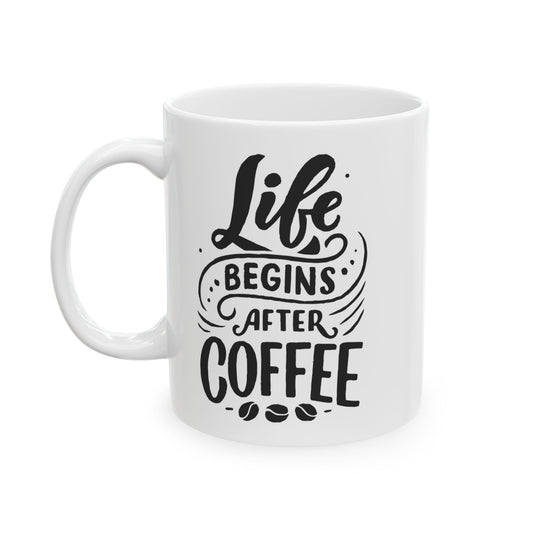 Life begins after Coffee - Ceramic Mug - 11oz & 15oz Sizes