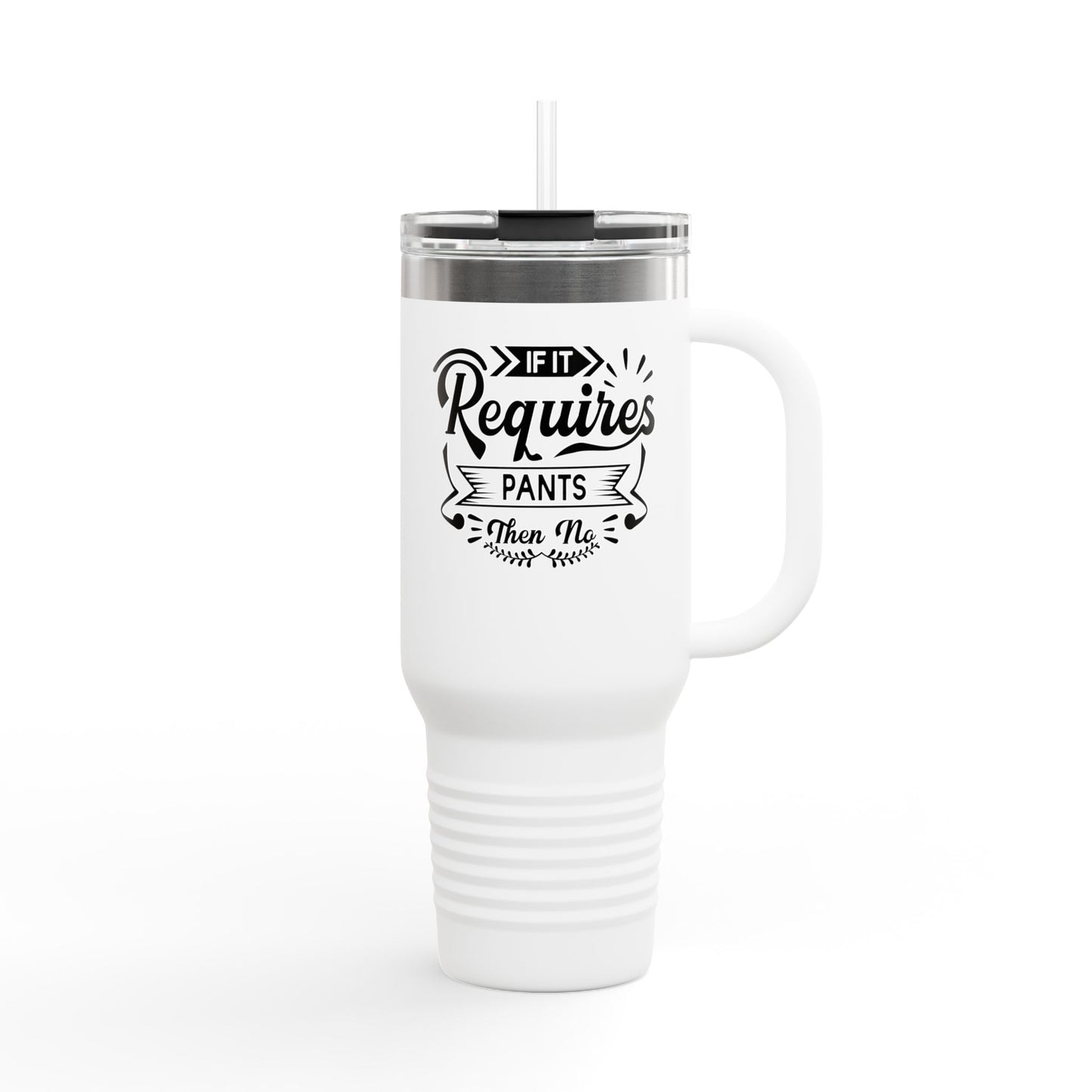 Funny Insulated Travel Mug - 40oz "If It Requires Pants then no"