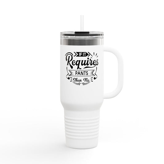 Funny Insulated Travel Mug - 40oz "If It Requires Pants then no"